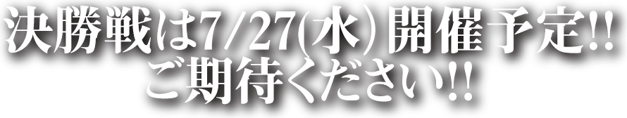 決勝戦は7/30（木）開催予定！！ご期待下さい！！